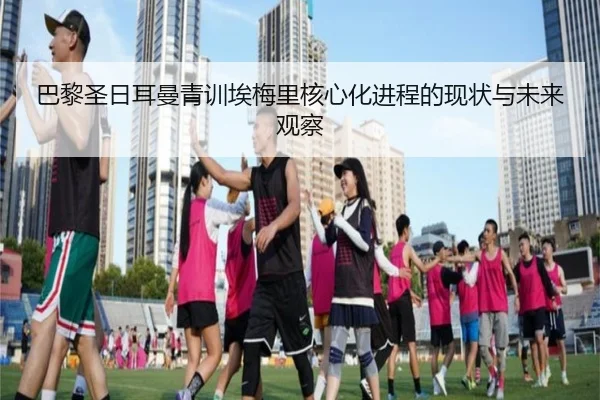 巴黎圣日耳曼青训埃梅里核心化进程的现状与未来观察