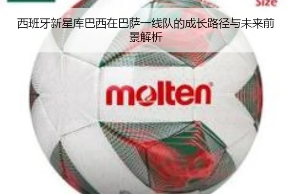 西班牙新星库巴西在巴萨一线队的成长路径与未来前景解析