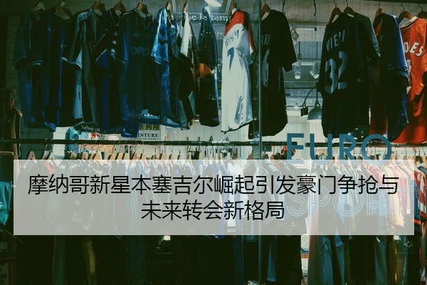 摩纳哥新星本塞吉尔崛起引发豪门争抢与未来转会新格局